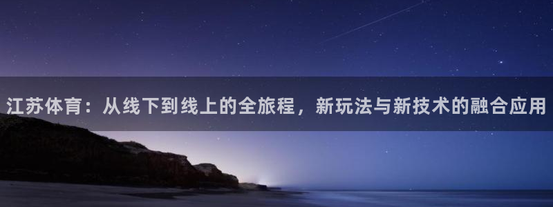 nba免费直播在线观看88看球：江苏体育：从线下到线上的全旅程，新玩法与新技术的融合应用