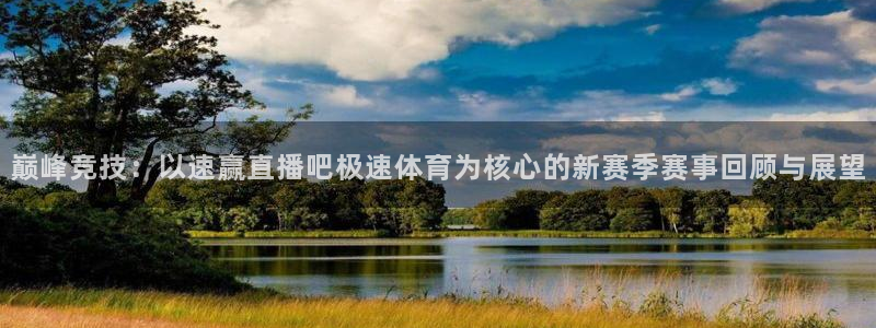 888看球直播nba：巅峰竞技：以速赢直播吧极速体育为核心的新赛季赛事回顾与展望