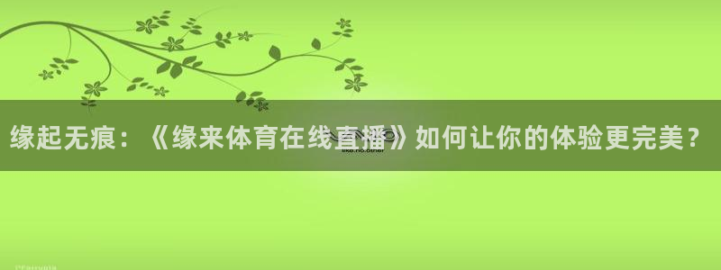 88看球直播官网入口：缘起无痕：《缘来体育在线直播》如何让你的体验更完美？