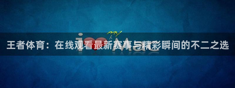 88看球吧直播：王者体育：在线观看最新赛事与精彩瞬间的不二之选