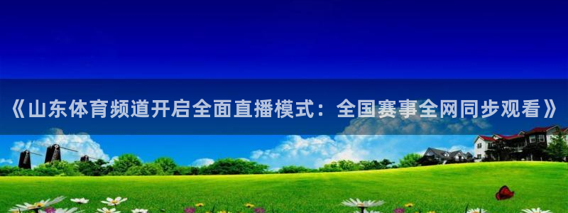 88看球免费直播高清观看：《山东体育频道开启全面直播模式：全国赛事全网同步观看》